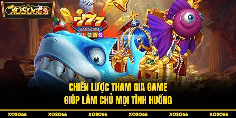 Chiến lược tham gia game giúp làm chủ mọi tình huống 